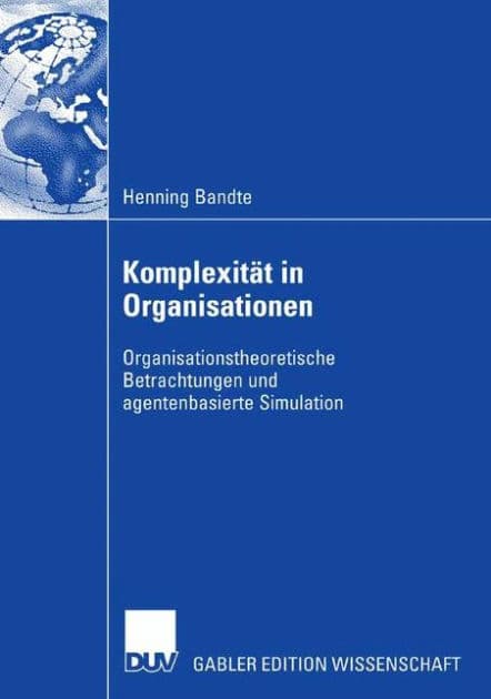 Komplexität in Organisationen: Organisationstheoretische Betrachtungen und agentenbasierte Simulation by Henning Bandte