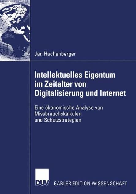 Intellektuelles Eigentum im Zeitalter von Digitalisierung und Internet: Eine ökonomische Analyse von Missbrauchskalkülen und Schutzstrategien by Jan Hachenberger