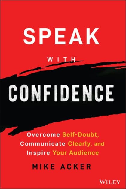 Speak with Confidence: Overcome Self-Doubt, Communicate Clearly, and Inspire Your Audience by Mike Acker