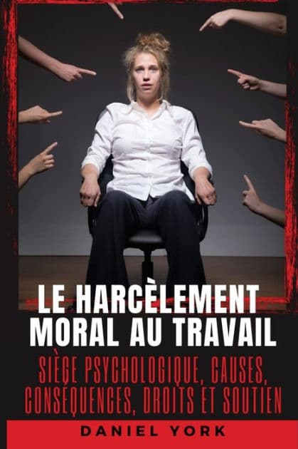 Le harcï¿½lement moral au travail: Siï¿½ge psychologique, causes, consï¿½quences, droits et soutien by Daniel York