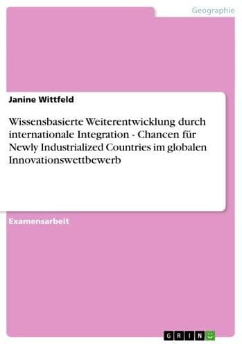 Wissensbasierte Weiterentwicklung durch internationale Integration - Chancen für Newly Industrialized Countries im globalen Innovationswettbewerb: Chancen für Newly Industrialized Countries im globalen Innovationswettbewerb by Janine Wittfeld