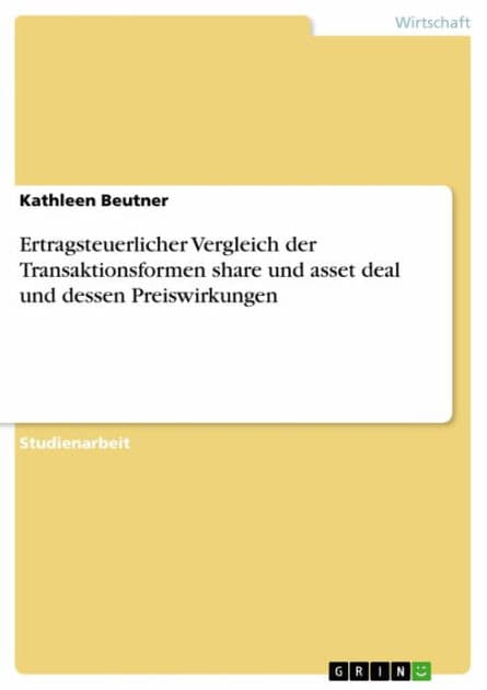 Ertragsteuerlicher Vergleich der Transaktionsformen share und asset deal und dessen Preiswirkungen by Kathleen Beutner