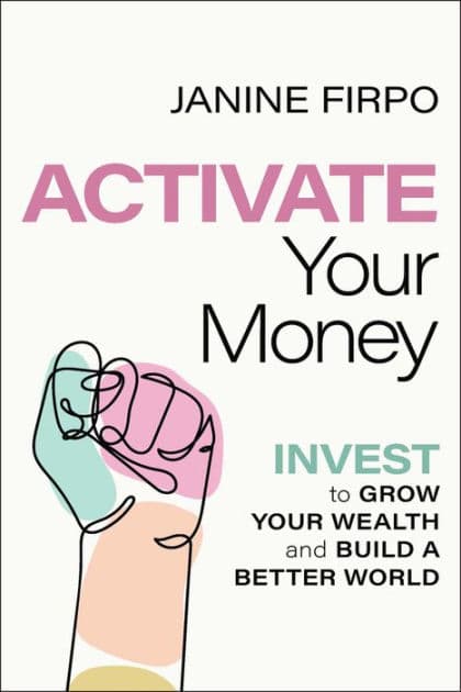 Activate Your Money: Invest to Grow Your Wealth and Build a Better World by Janine Firpo