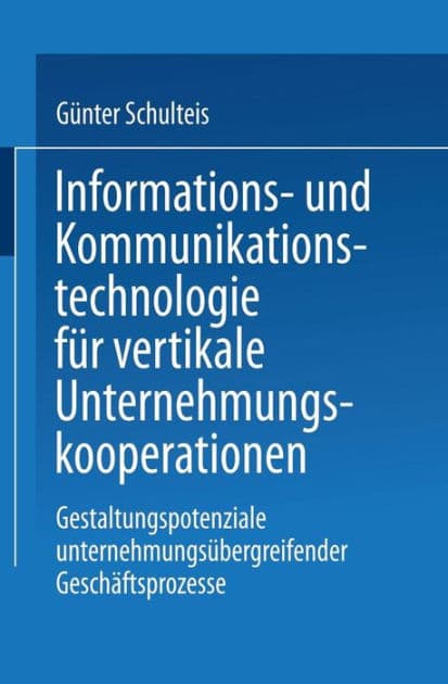 Informations- und Kommunikationstechnologie für vertikale Unternehmungskooperationen: Gestaltung unternehmungsübergreifender Geschäftsprozesse by Günter Schulteis