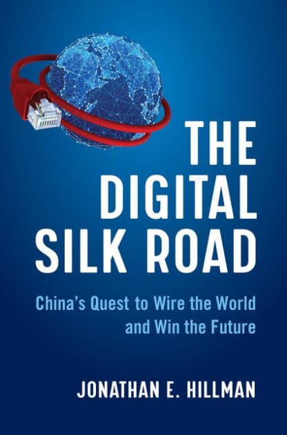 The Digital Silk Road: China's Quest to Wire the World and Win the Future by Jonathan E. Hillman