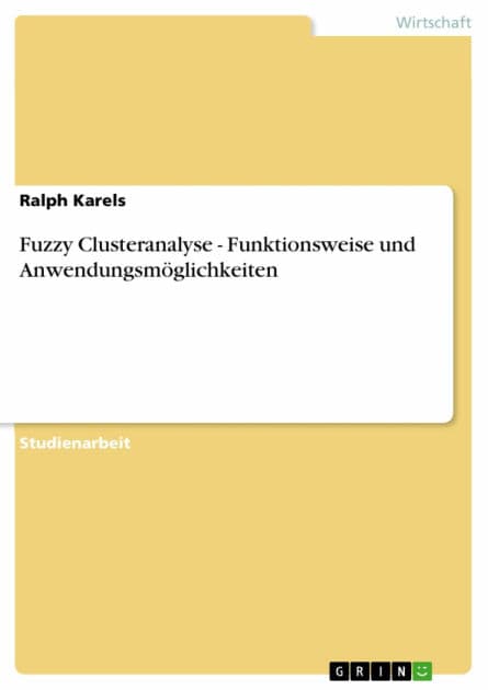 Fuzzy Clusteranalyse - Funktionsweise und Anwendungsmöglichkeiten by Ralph Karels