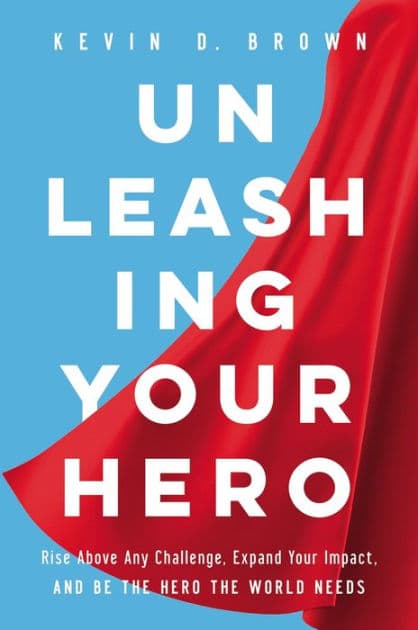 Unleashing Your Hero: Rise Above Any Challenge, Expand Your Impact, and Be the Hero the World Needs by Kevin D. Brown