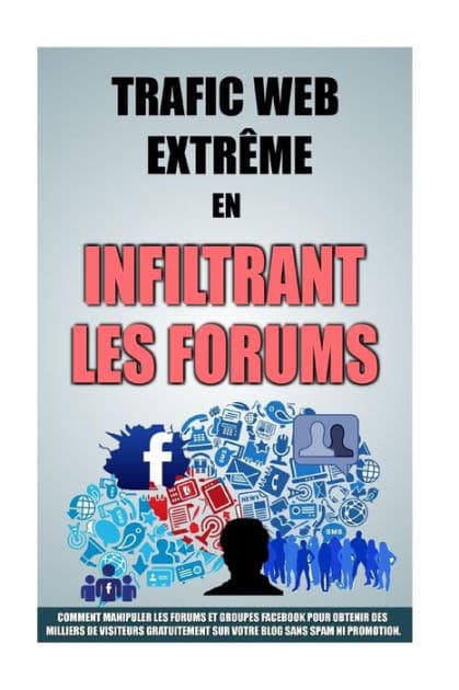 Trafic Web Extrï¿½me En Infiltrant Les Forums: Comment Manipuler Les Forums Et Groupes Facebook Pour Obtenir Des Milliers De Visiteurs Gratuitement Sur Votre Blog Sans Spam Ni Promotion. by Remy Roulier