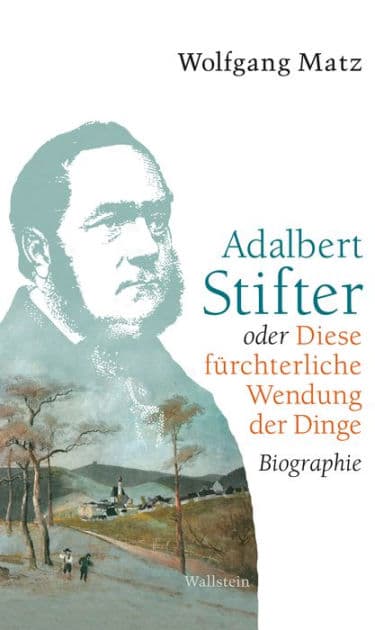 Adalbert Stifter oder Diese fürchterliche Wendung der Dinge: Biographie by Wolfgang Matz