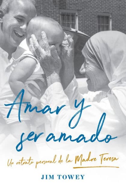 Amar y ser amado. Un retrato personal de la madre Teresa / To Love and Be Loved by Jim Towey