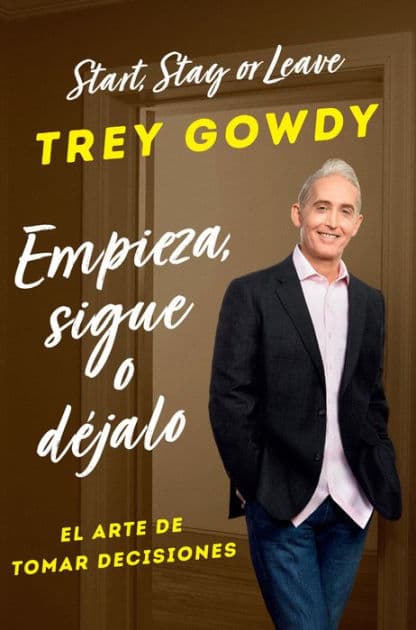 Empieza, sigue o déjalo / Start, Stay, or Leave: The Art of Decision Making by Trey Gowdy