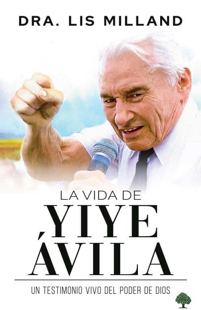 La vida de Yiye Ávila: Un testimonio vivo del poder de Dios / The Life of Yiye Ávila: Living Testimony of the Power of God by Lis Milland