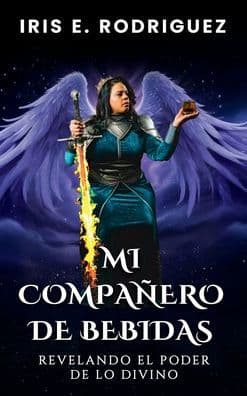 Mi compaï¿½ero de bebidas: Revelando el poder de lo divino by Iris E. Rodriguez