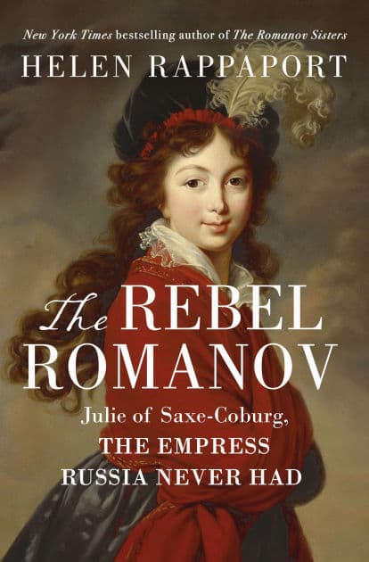 The Rebel Romanov: Julie of Saxe-Coburg, the Empress Russia Never Had by Helen Rappaport