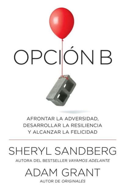 Opción B: Afrontar la adversidad, desarrollar la resiliencia y alcanzar la felicidad / Option B: Facing Adversity, Building Resilience, and Finding Joy by Sheryl Sandberg