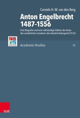 Anton Engelbrecht 1487-1556: Eine Biografie und eine vollstandige Edition der Acten des sunderlichen sinodums die oberkeit belangend (1533) by Cornelis den van den Berg
