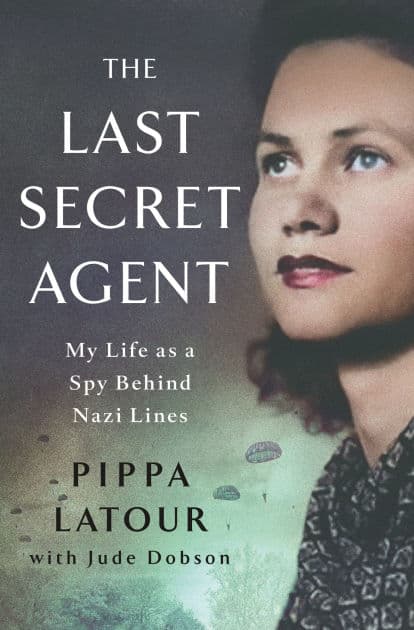 The Last Secret Agent: My Life as a Spy Behind Nazi Lines by Pippa Latour