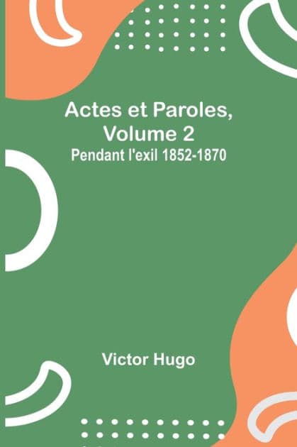 Actes et Paroles, Volume 2: Pendant l'exil 1852-1870 by Victor Hugo
