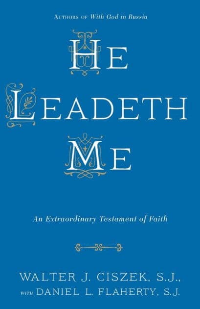 He Leadeth Me: An Extraordinary Testament of Faith by Walter J. Ciszek S.J.