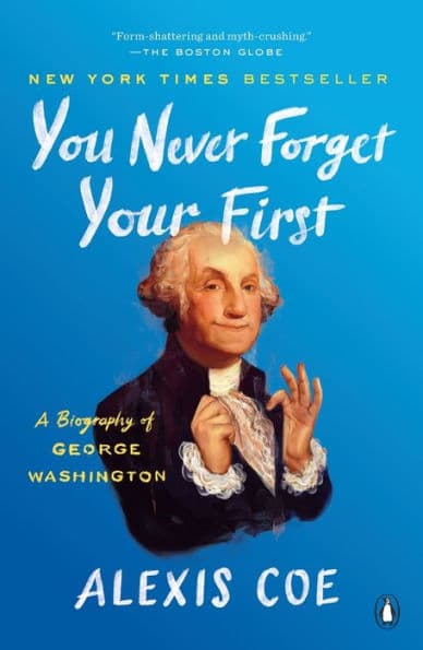 You Never Forget Your First: A Biography of George Washington by Alexis Coe