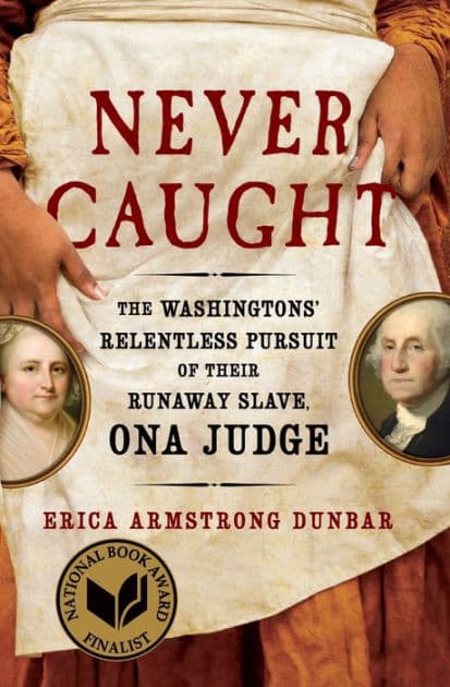 Never Caught: The Washingtons' Relentless Pursuit of Their Runaway Slave, Ona Judge by Erica Armstrong Dunbar