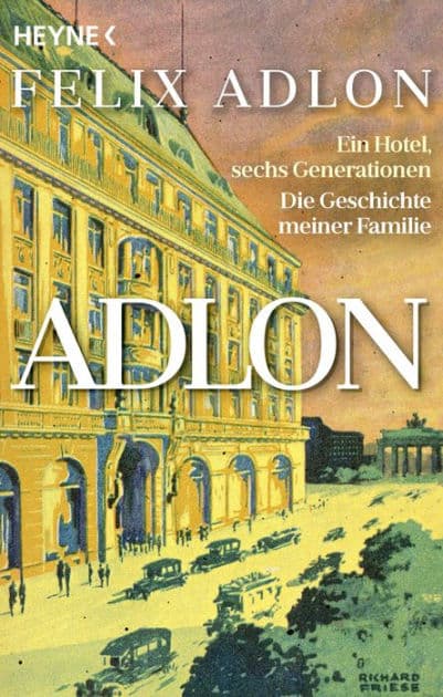 Adlon: Ein Hotel, sechs Generationen - Die Geschichte meiner Familie by Felix Adlon