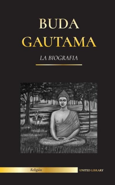 Buda Gautama: La BiografÃ¯Â¿Â½a - La vida, las enseÃ¯Â¿Â½anzas, el camino y la sabidurÃ¯Â¿Â½a del Despertado (Budismo) by United Library