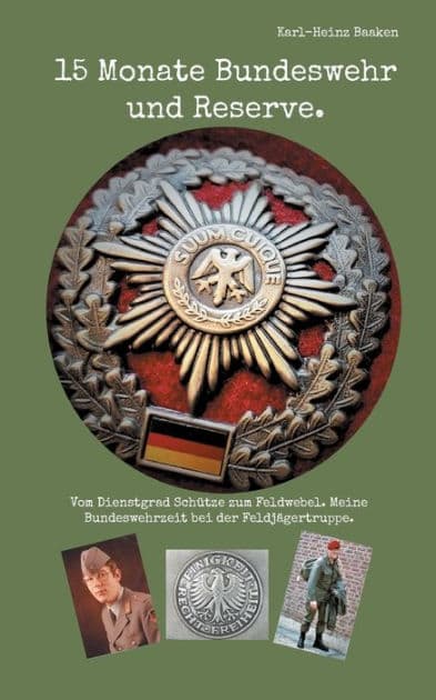 15 Monate Bundeswehr und Reserve.: Vom Dienstgrad Schütze zum Feldwebel. Meine Bundeswehrzeit bei der Feldjägertruppe. by Karl-Heinz Baaken