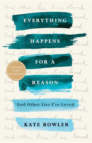 Everything Happens for a Reason: And Other Lies I've Loved by Kate Bowler