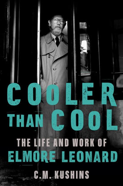 Cooler Than Cool: The Life and Work of Elmore Leonard by C. M. Kushins