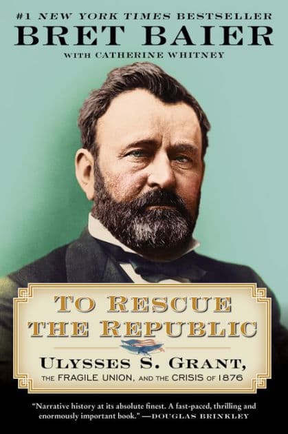 To Rescue the Republic: Ulysses S. Grant, the Fragile Union, and the Crisis of 1876 by Bret Baier