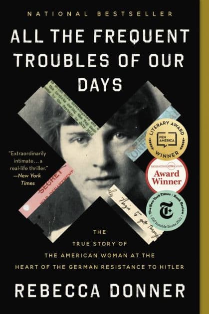 All the Frequent Troubles of Our Days: The True Story of the American Woman at the Heart of the German Resistance to Hitler by Rebecca Donner
