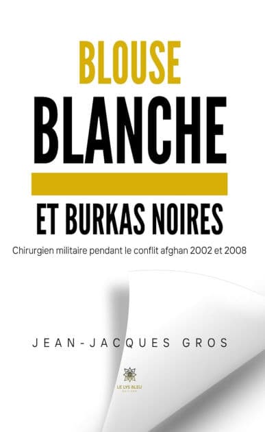 Blouse blanche et burkas noires: Chirurgien militaire pendant le conflit afghan 2002 et 2008 by Jean-Jacques Gros
