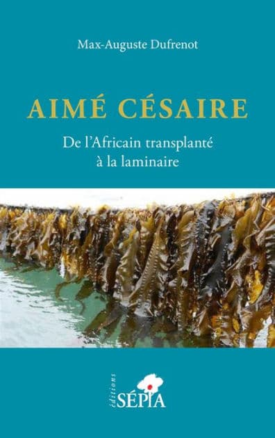 Aimé Césaire. De l'Africain transplanté à la laminaire by Max-Auguste Dufrenot