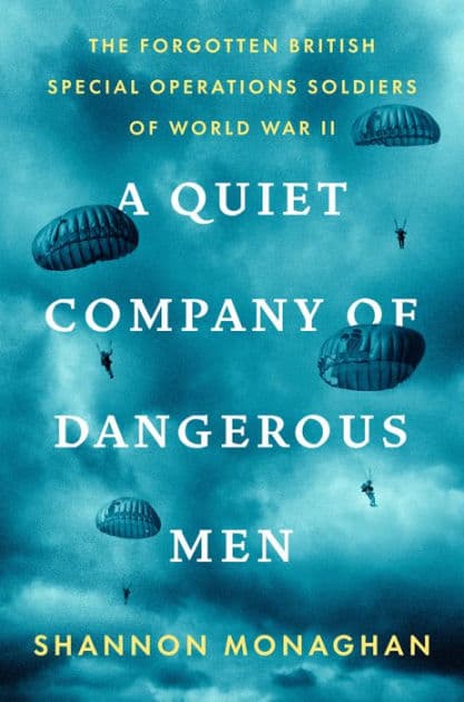 A Quiet Company of Dangerous Men: The Forgotten British Special Operations Soldiers of World War II by Shannon Monaghan