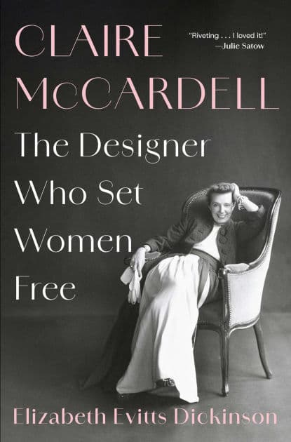 Claire McCardell: The Designer Who Set Women Free by Elizabeth Evitts Dickinson