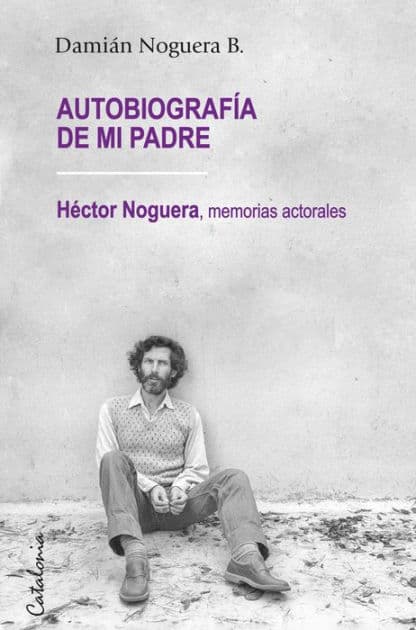 ?Autobiografía de mi padre: ?Héctor Noguera, memorias actorales by Damián Noguera B.