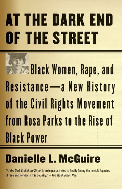 At the Dark End of the Street: Black Women, Rape, and Resistance--A New History of the Civil Rights Movement from Rosa Parks to the Rise of Black Power by Danielle L. McGuire