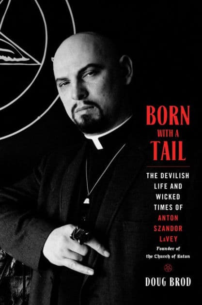 Born with a Tail: The Devilish Life and Wicked Times of Anton Szandor LaVey, Founder of the Church of Satan by Doug Brod