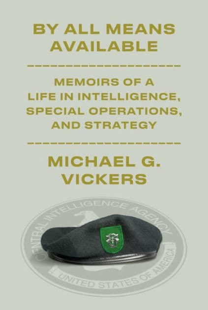 By All Means Available: Memoirs of a Life in Intelligence, Special Operations, and Strategy by Michael G. Vickers