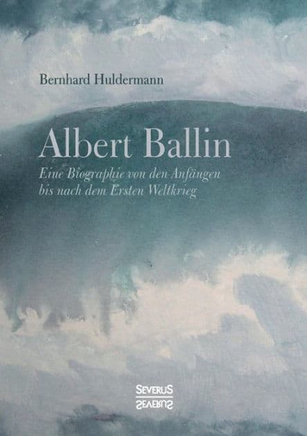 Albert Ballin: Eine Biographie von den Anfï¿½ngen bis nach dem Ersten Weltkrieg by Bernhard Huldermann