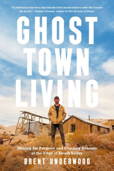 Ghost Town Living: Mining for Purpose and Chasing Dreams at the Edge of Death Valley by Brent Underwood