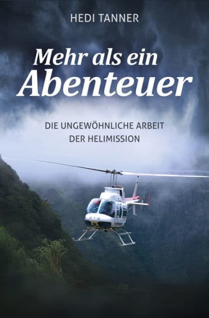 Mehr als ein Abenteuer: Die ungewöhnliche Arbeit der Helimission by Hedi Tanner