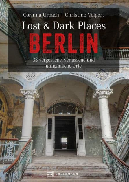 Lost & Dark Places Berlin: 33 vergessene, verlassene und unheimliche Orte by Christine Volpert