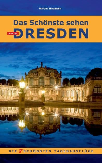 Das Schönste sehen in & um Dresden: Die 7 schönsten Tages-Ausflüge by Martina Hinzmann