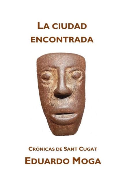 La ciudad encontrada: Crónicas de Sant Cugat by Eduardo Moga