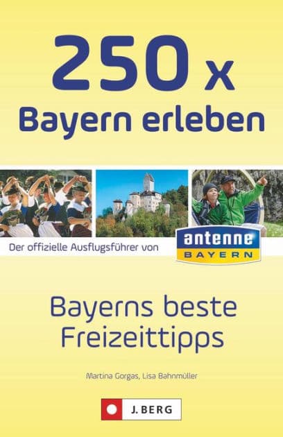250 x Bayern erleben: Bayerns beste Freizeittipps by Martina Gorgas