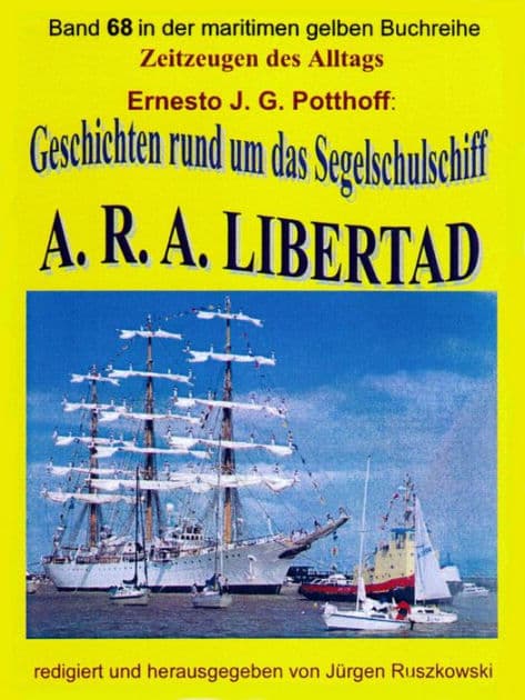 Geschichten rund um das Segelschulschiff A. R. A. LIBERTAD: Band 68 in der maritimen gelben Buchreihe bei Jürgen Ruszkowski by Ernesto J. G. Potthoff