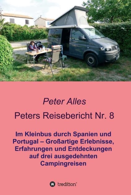 Peters Reisebericht Nr. 8: Im Kleinbus durch Spanien und Portugal - Großartige Erlebnisse, Erfahrungen und Entdeckungen auf drei ausgedehnten Campingreisen by Peter Alles