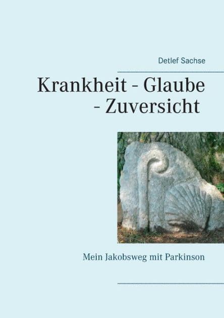 Krankheit - Glaube - Zuversicht: Mein Jakobsweg mit Parkinson by Detlef Sachse